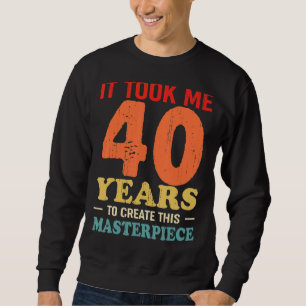It Took Me 40 Years To Create This Masterpiece 40t Sweatshirt