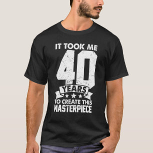 It Took Me 40 Years To Create This Masterpiece 40t T-Shirt