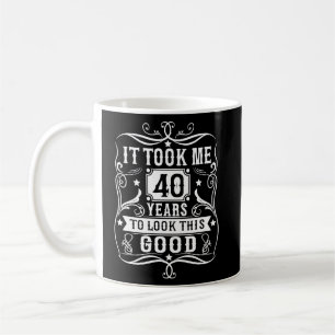 It Took Me 40 Years To Look This Good 40 Years Old Coffee Mug
