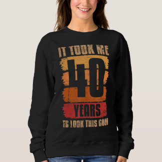It Took Me 40 Years To Look This Good 40th Birthda Sweatshirt