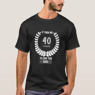 It Took Me 40 Years To Look This Good Funny 40 Yea T-Shirt