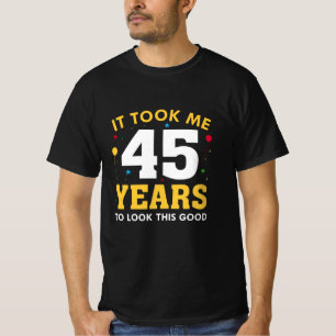 It Took Me 45 Years To Look This Good T-Shirt