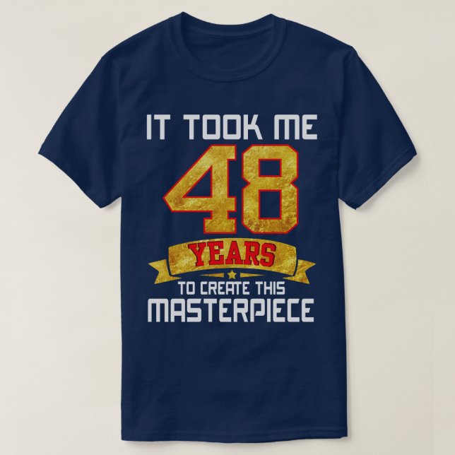 It Took Me 48 Years Old To Create This Masterpiece T-Shirt (Design Front)