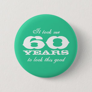 It took me 60 years to look this good buttons