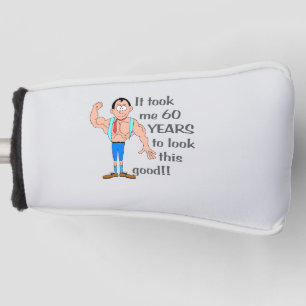 It took me 60 years to look this good. golf head cover