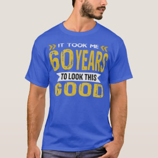 it took me 60 years to look this good T-Shirt