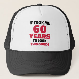It took me 60 years to look this good trucker hat