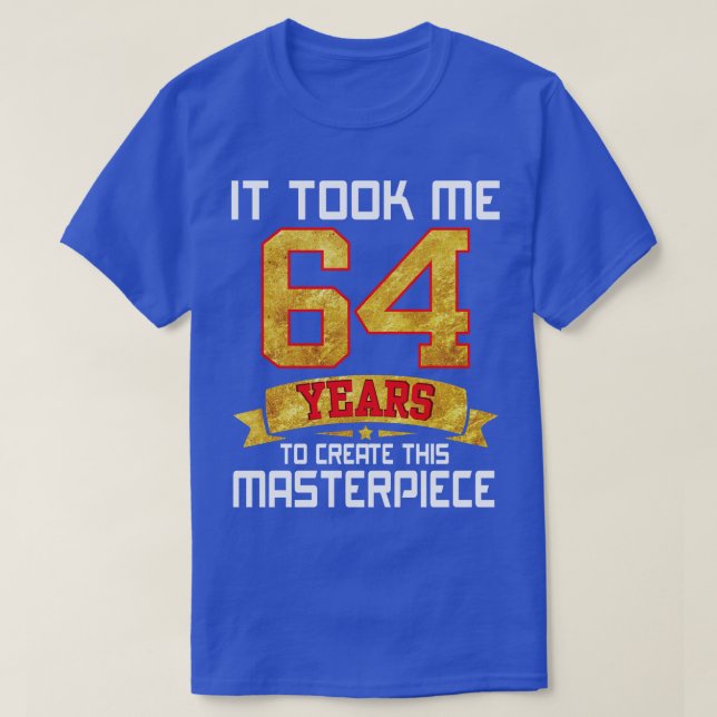 It Took Me 64 Years Old To Create This Masterpiece T-Shirt (Design Front)