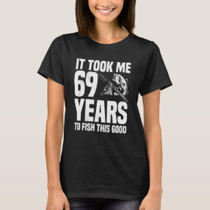 It Took Me 69 Years To Fish This Good 69th Birthda T-Shirt