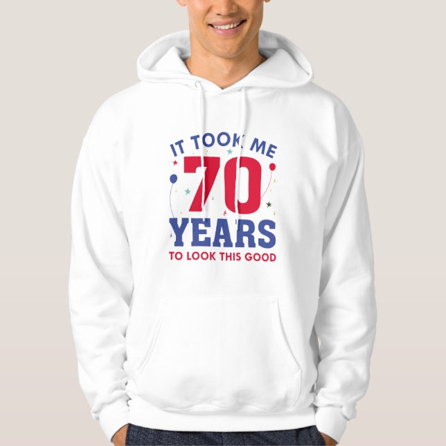 It Took Me 70 Years To Look This Good Hoodie (Front)