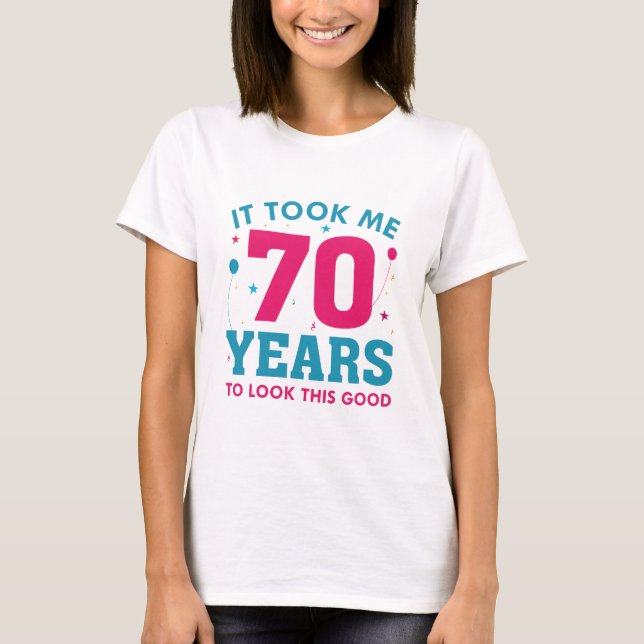 It Took Me 70 Years To Look This Good T-Shirt (Front)