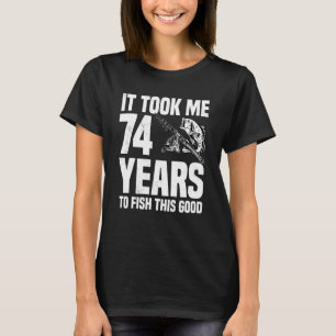 It Took Me 74 Years To Fish This Good 74th Birthda T-Shirt