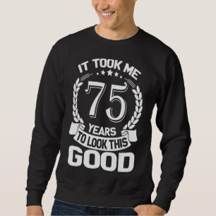 It Took Me 75 Years To Look This Good Funny 75th B Sweatshirt