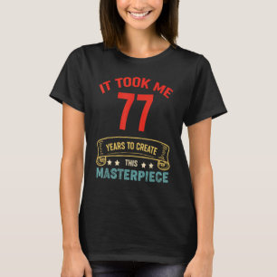 It Took Me 77 Years To Create This Masterpiece 77t T-Shirt