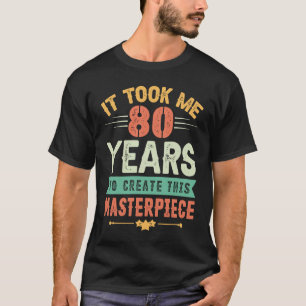 It Took Me 80 Years To Create This Masterpiece 80t T-Shirt