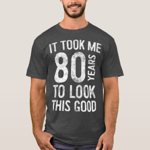 It Took Me 80 Years To Look This Good 80th Birthd T-Shirt