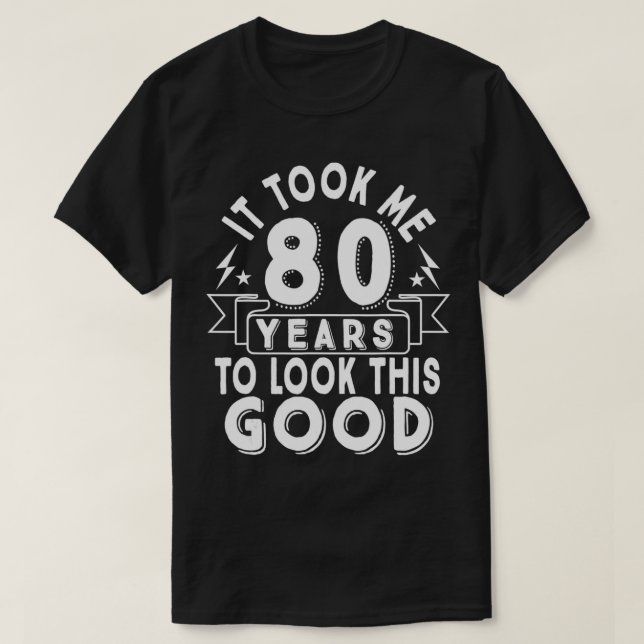It took me 80 years to look this good 80th Birthda T-Shirt (Design Front)