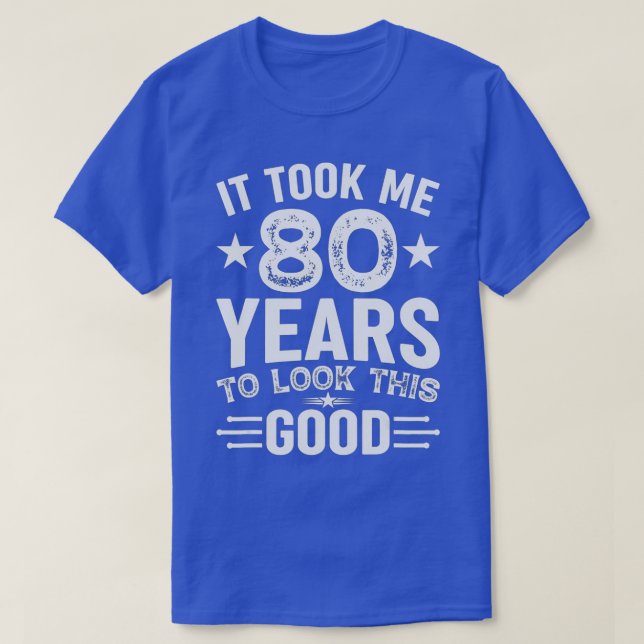 It Took Me 80 Years To Look This Good 80th Birthda T-Shirt (Design Front)