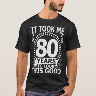 It Took Me 80 Years to look this Good Funny 80 Yea T-Shirt