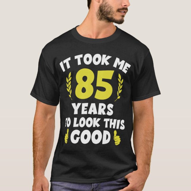 It Took Me 85 Years To Look This Good  2 T-Shirt (Front)