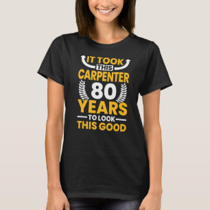 It took this Carpenter 80 Years to look this good T-Shirt