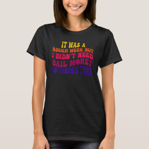 It Was A Rough Week But I Didn't Need Bail Money S T-Shirt