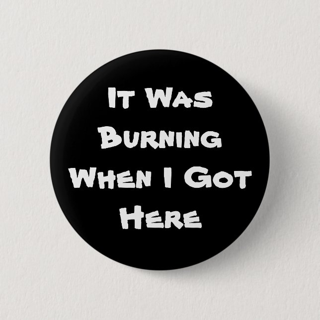 It Was Burning When I Got Here 2 Inch Round Button (Front)