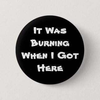 It Was Burning When I Got Here 2 Inch Round Button