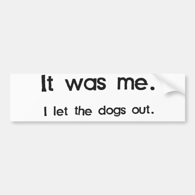 It Was Me, I Let the Dogs Out Bumper Sticker (Front)