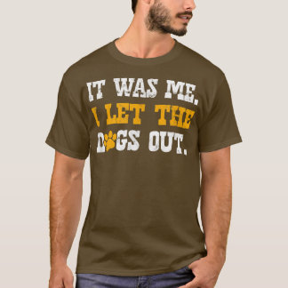 It was me I let the dogs outdoggo T-Shirt