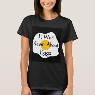 It Was Never About Eggs T-Shirt