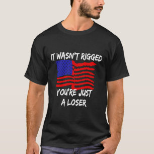 It Wasn't Rigged You're Just A Loser American Flag T-Shirt
