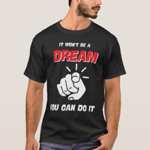 IT WON'T BE A DREAM YOU CAN DO IT BEST NEW T-Shirt