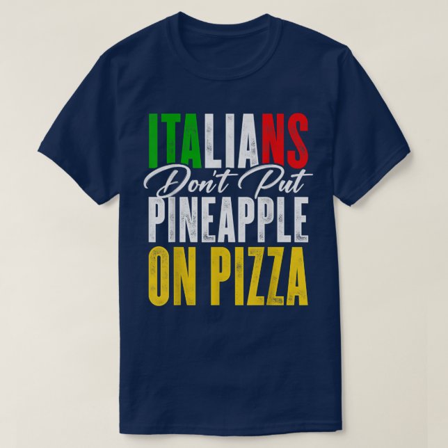Italians Dont Put Pineapple On A Pizza Pizza Lover T-Shirt (Design Front)