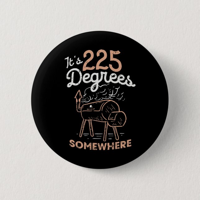 It's 225 Degrees Somewhere  2 Inch Round Button (Front)