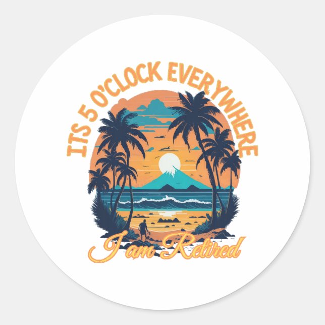 Its 5 o clock everywhere I am retired Classic Round Sticker (Front)