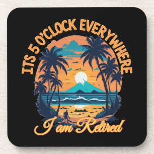 Its 5 o clock everywhere I am retired Coaster
