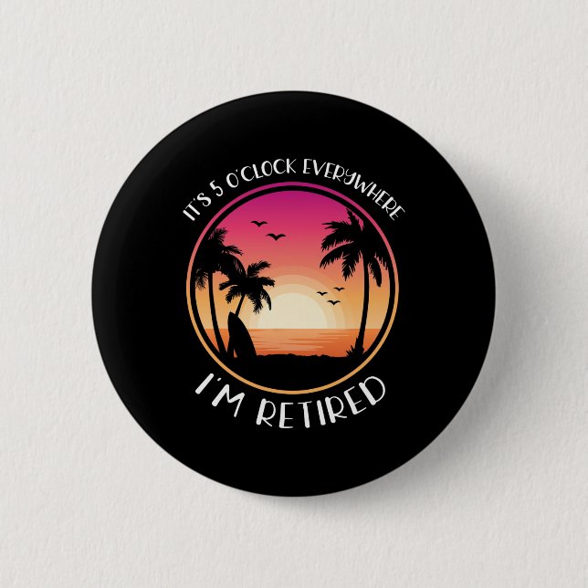 It's 5 O'clock Everywhere I'm Retired  2 Inch Round Button (Front)