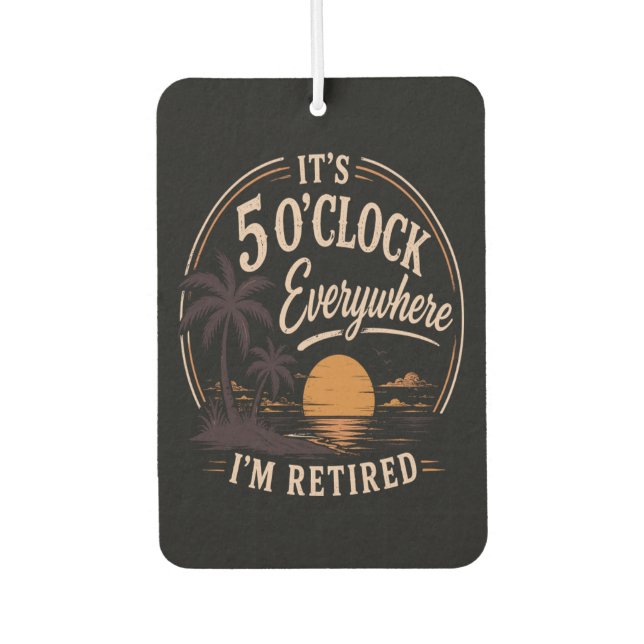 It's 5 O'clock Everywhere, I'm Retired Funny  Air Freshener (Front)
