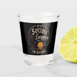 It's 5 O'clock Everywhere, I'm Retired Funny Shot Glass