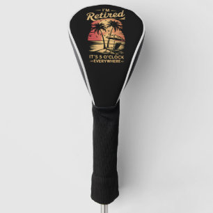 It's 5 O'Clock Everywhere I'm Retired Summer  Golf Head Cover