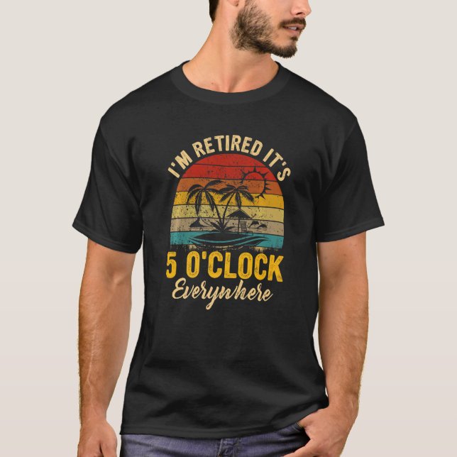It's 5 O'clock Everywhere I'm Retired Summer Retir T-Shirt (Front)