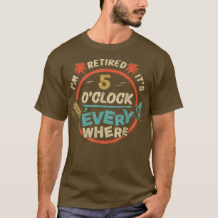 Its 5 OClock Everywhere Im Retired summer Retireme T-Shirt