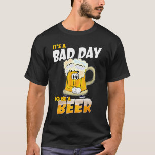 It's A Bad Day To Be A Beer  Drinking Beer  Day T-Shirt