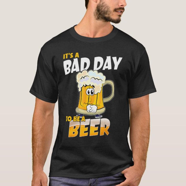 It's A Bad Day To Be A Beer  Drinking Beer  Day T-Shirt (Front)