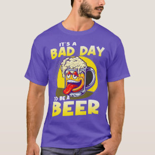 It's A Bad Day To Be A Beer T-Shirt
