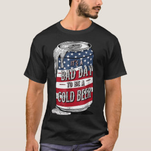 Its A Bad Day To Be A Cold Beer Funny 4th Of July T-Shirt