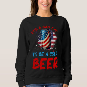 It's a Bad Day to Be a Cold Beer Patriotic America Sweatshirt