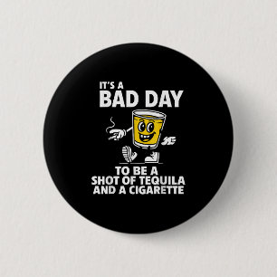 Its A Bad Day To Be A Shot Of Tequila And A Cigare 2 Inch Round Button