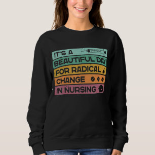 It's A Beautiful Day For Radical Change In Nursing Sweatshirt